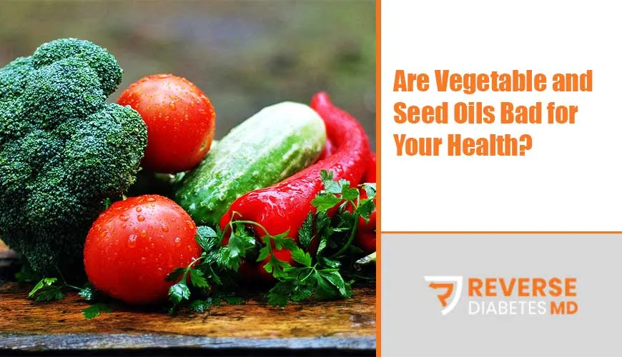Are Vegetable and Seed Oils Bad for Your Health?